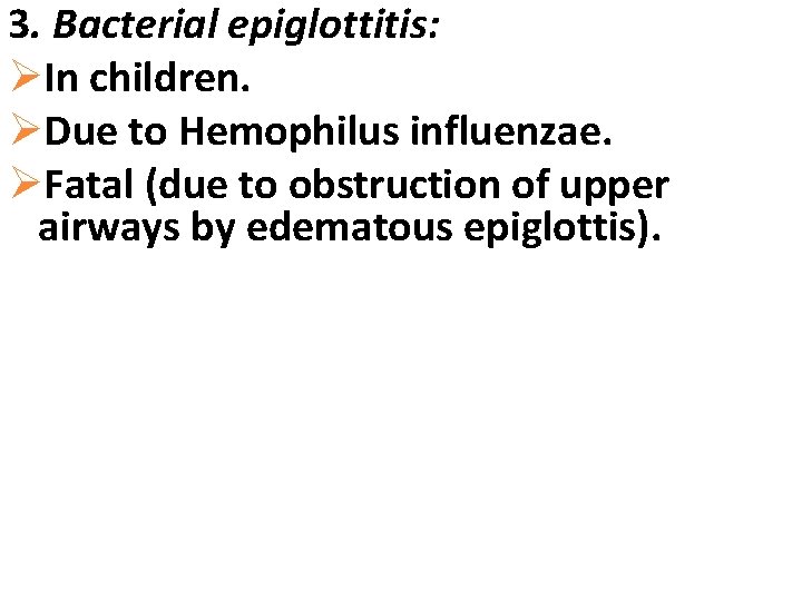 3. Bacterial epiglottitis: ØIn children. ØDue to Hemophilus influenzae. ØFatal (due to obstruction of
