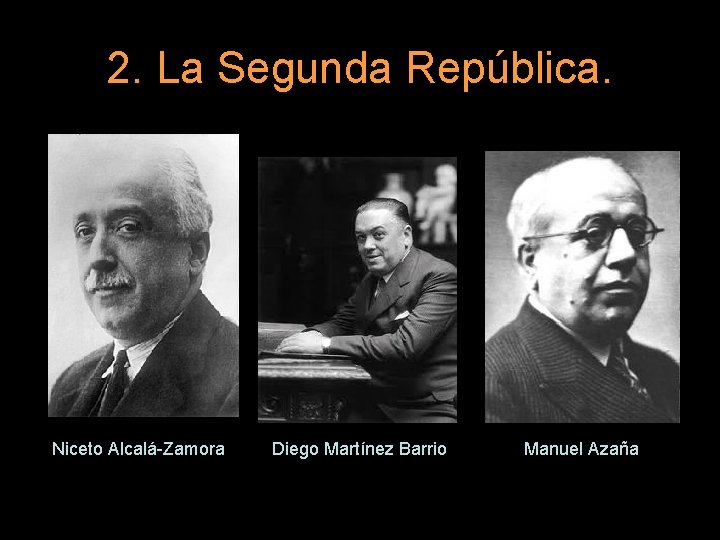 2. La Segunda República. Niceto Alcalá-Zamora Diego Martínez Barrio Manuel Azaña 