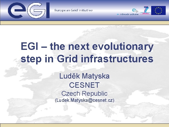 EGI – the next evolutionary step in Grid infrastructures Luděk Matyska CESNET Czech Republic