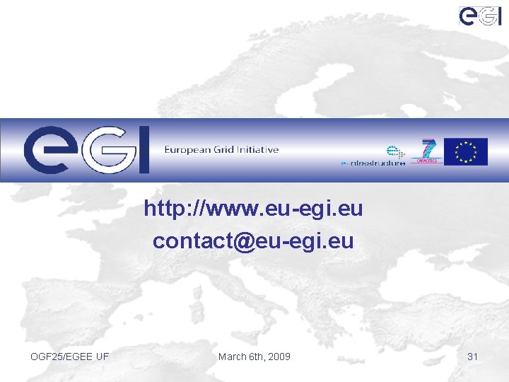 http: //www. eu-egi. eu contact@eu-egi. eu OGF 25/EGEE UF March 6 th, 2009 31