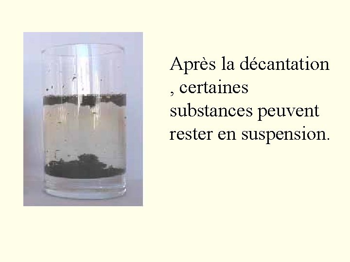 Après la décantation , certaines substances peuvent rester en suspension. Après la décantation , certaines substances peuvent rester en suspension.