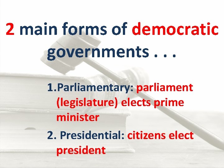 2 main forms of democratic governments. . . 1. Parliamentary: parliament (legislature) elects prime