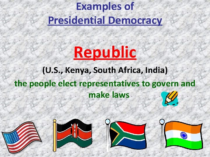 Examples of Presidential Democracy Republic (U. S. , Kenya, South Africa, India) the people