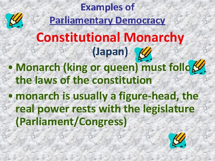 Examples of Parliamentary Democracy Constitutional Monarchy (Japan) • Monarch (king or queen) must follow