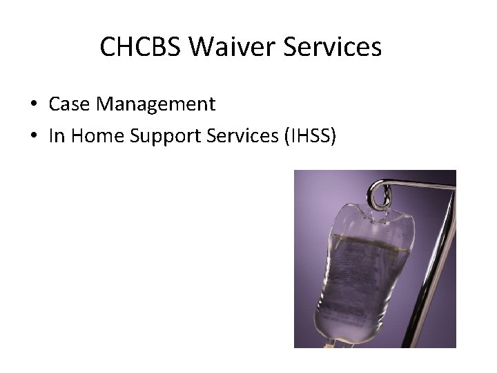 CHCBS Waiver Services • Case Management • In Home Support Services (IHSS) 
