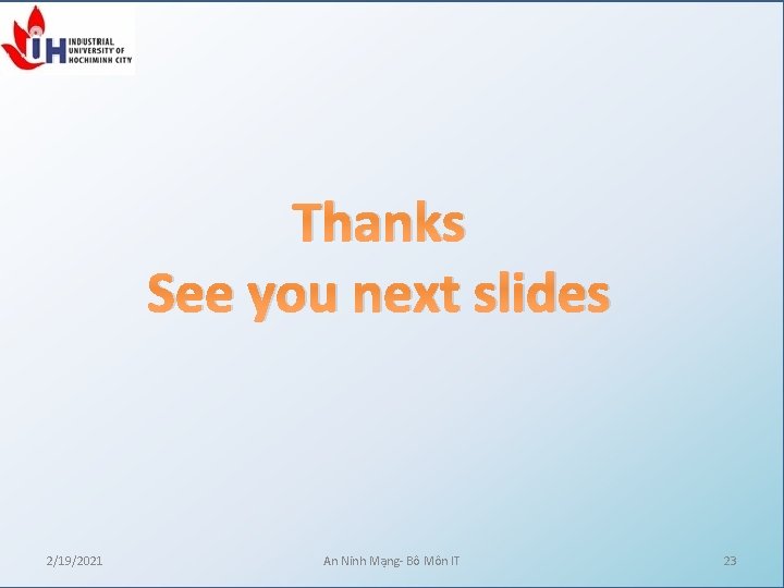 Thanks See you next slides 2/19/2021 An Ninh Mạng- Bô Môn IT 23 Thanks See you next slides 2/19/2021 An Ninh Mạng- Bô Môn IT 23