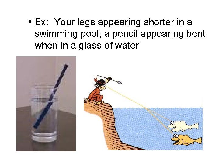 § Ex: Your legs appearing shorter in a swimming pool; a pencil appearing bent
