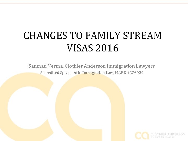 CHANGES TO FAMILY STREAM VISAS 2016 Sanmati Verma, Clothier Anderson Immigration Lawyers Accredited Specialist