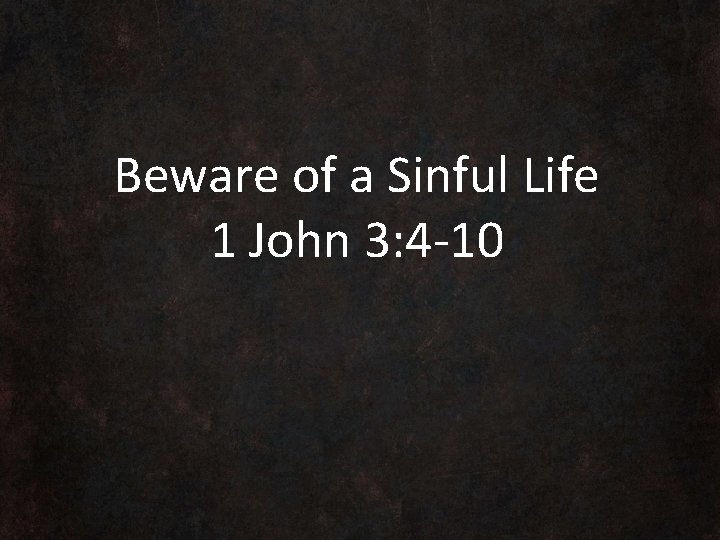 Beware of a Sinful Life 1 John 3: 4 -10 