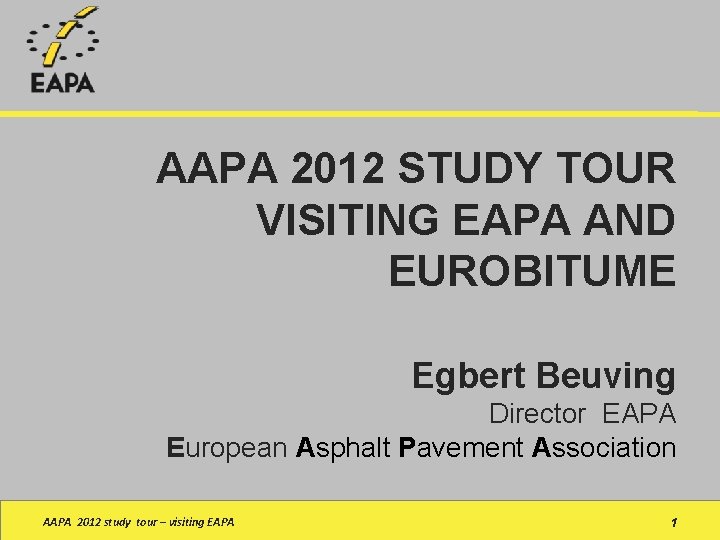 AAPA 2012 STUDY TOUR VISITING EAPA AND EUROBITUME Egbert Beuving Director EAPA European Asphalt