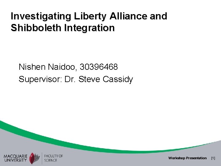 Investigating Liberty Alliance and Shibboleth Integration Nishen Naidoo, 30396468 Supervisor: Dr. Steve Cassidy Workshop
