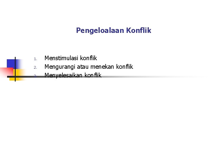 Pengeloalaan Konflik 1. 2. 3. Menstimulasi konflik Mengurangi atau menekan konflik Menyelesaikan konflik Pengeloalaan Konflik 1. 2. 3. Menstimulasi konflik Mengurangi atau menekan konflik Menyelesaikan konflik