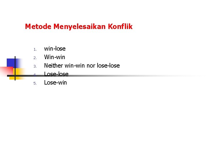 Metode Menyelesaikan Konflik 1. 2. 3. 4. 5. win-lose Win-win Neither win-win nor lose-lose