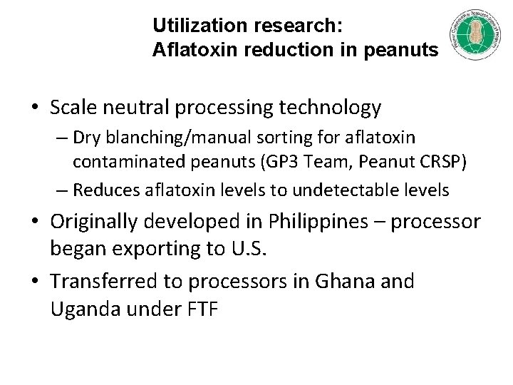 Utilization research: Aflatoxin reduction in peanuts • Scale neutral processing technology – Dry blanching/manual