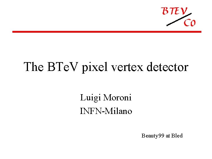 The BTe. V pixel vertex detector Luigi Moroni INFN-Milano Beauty 99 at Bled 