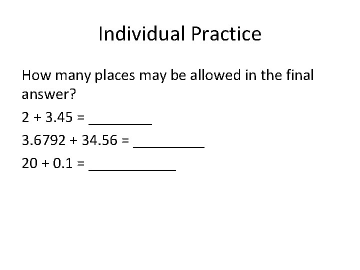 Individual Practice How many places may be allowed in the final answer? 2 + Individual Practice How many places may be allowed in the final answer? 2 +