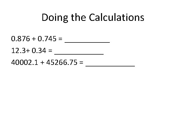 Doing the Calculations 0. 876 + 0. 745 = ______ 12. 3+ 0. 34 Doing the Calculations 0. 876 + 0. 745 = ______ 12. 3+ 0. 34