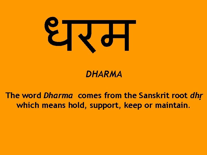 धरम DHARMA The word Dharma comes from the Sanskrit root dhṛ which means hold,
