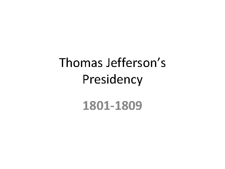 Thomas Jefferson’s Presidency 1801 -1809 