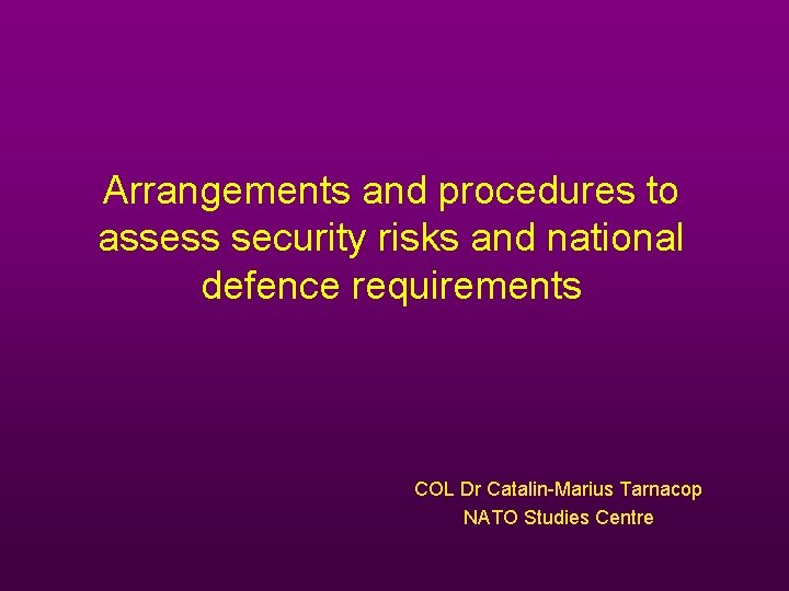 Arrangements and procedures to assess security risks and national defence requirements COL Dr Catalin-Marius Arrangements and procedures to assess security risks and national defence requirements COL Dr Catalin-Marius
