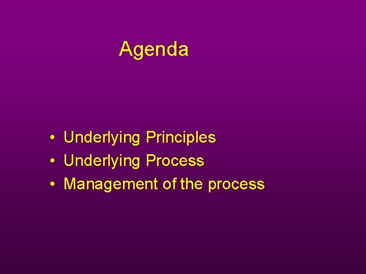 Agenda • Underlying Principles • Underlying Process • Management of the process Agenda • Underlying Principles • Underlying Process • Management of the process