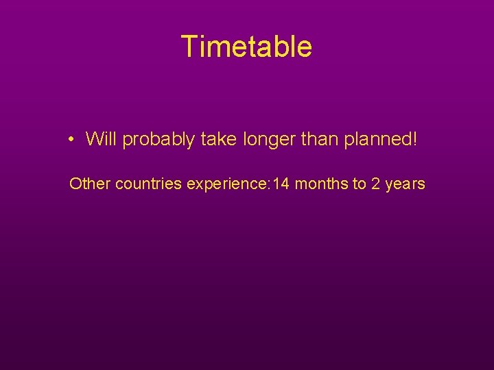Timetable • Will probably take longer than planned! Other countries experience: 14 months to Timetable • Will probably take longer than planned! Other countries experience: 14 months to