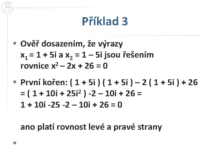 Příklad 3 § Ověř dosazením, že výrazy x 1 = 1 + 5 i