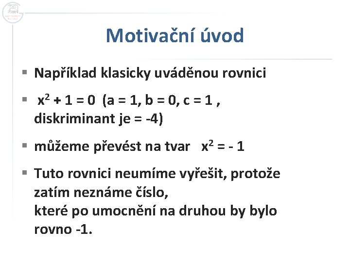 Motivační úvod § Například klasicky uváděnou rovnici § x 2 + 1 = 0