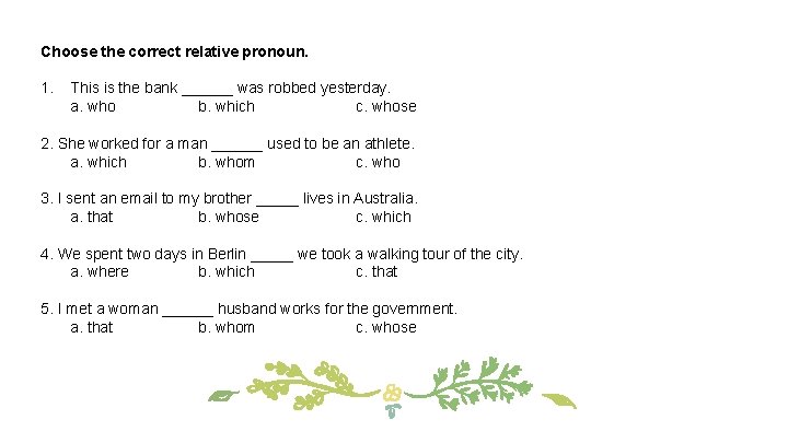 Choose the correct relative pronoun. 1. This is the bank ______ was robbed yesterday.