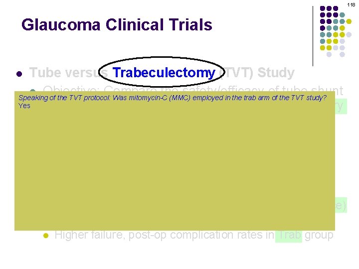 118 Glaucoma Clinical Trials Tube versus Trabeculectomy (TVT) Study l Objective: Compare the safety/efficacy