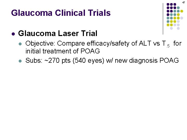 47 Glaucoma Clinical Trials l Glaucoma Laser Trial Objective: Compare efficacy/safety of ALT vs