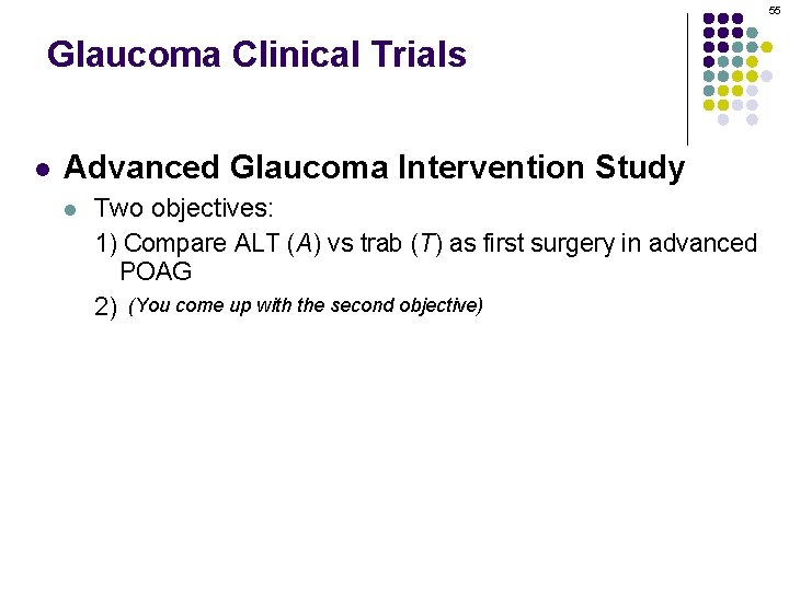 55 Glaucoma Clinical Trials l Advanced Glaucoma Intervention Study l Two objectives: 1) Compare