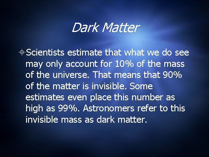 Dark Matter Scientists estimate that we do see may only account for 10% of