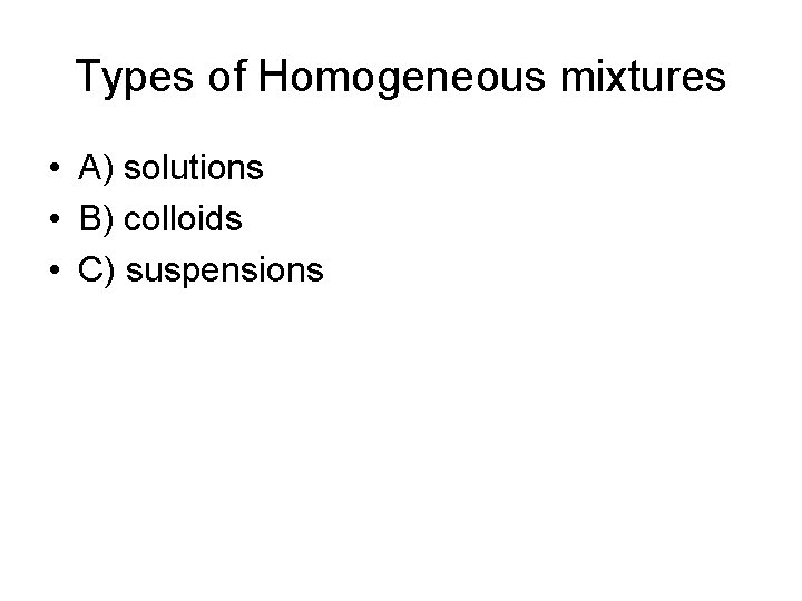 Types of Homogeneous mixtures • A) solutions • B) colloids • C) suspensions 