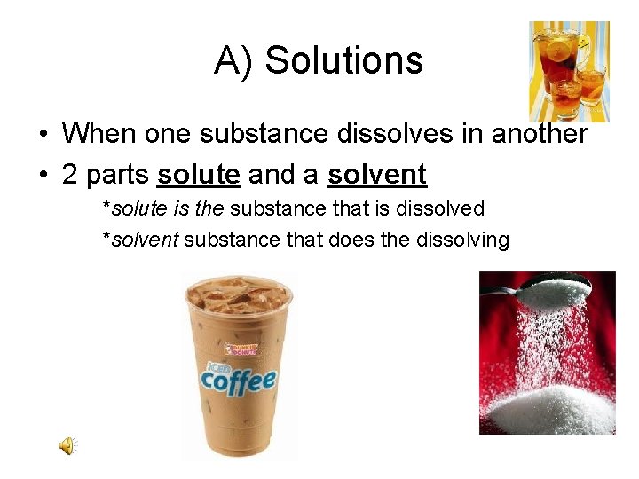 A) Solutions • When one substance dissolves in another • 2 parts solute and