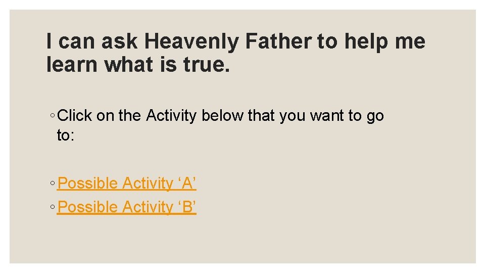 I can ask Heavenly Father to help me learn what is true. ◦ Click