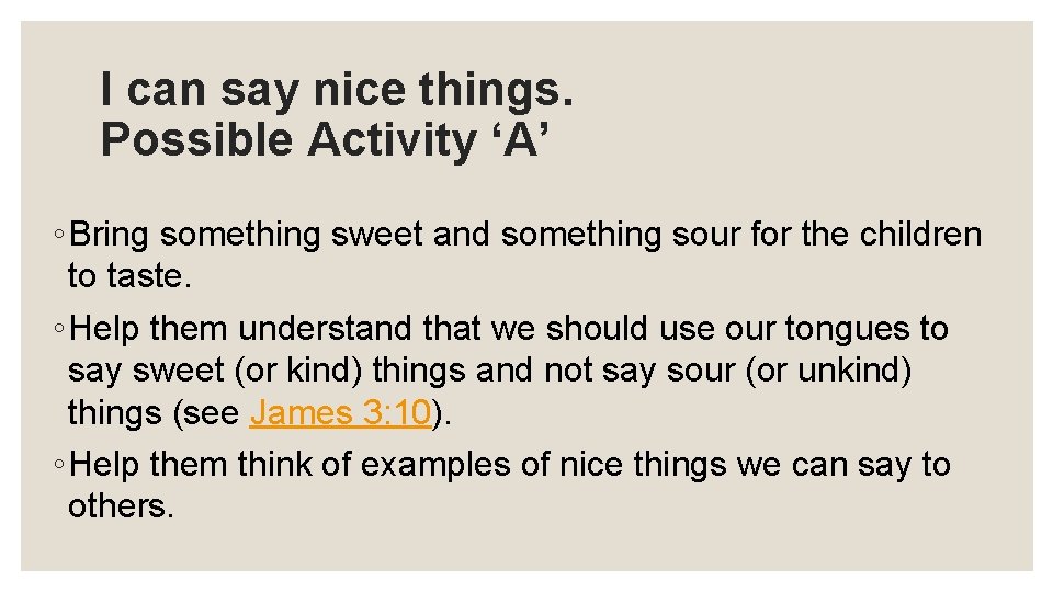 I can say nice things. Possible Activity ‘A’ ◦ Bring something sweet and something