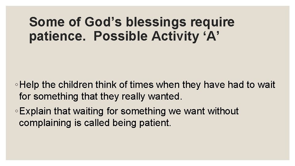 Some of God’s blessings require patience. Possible Activity ‘A’ ◦ Help the children think