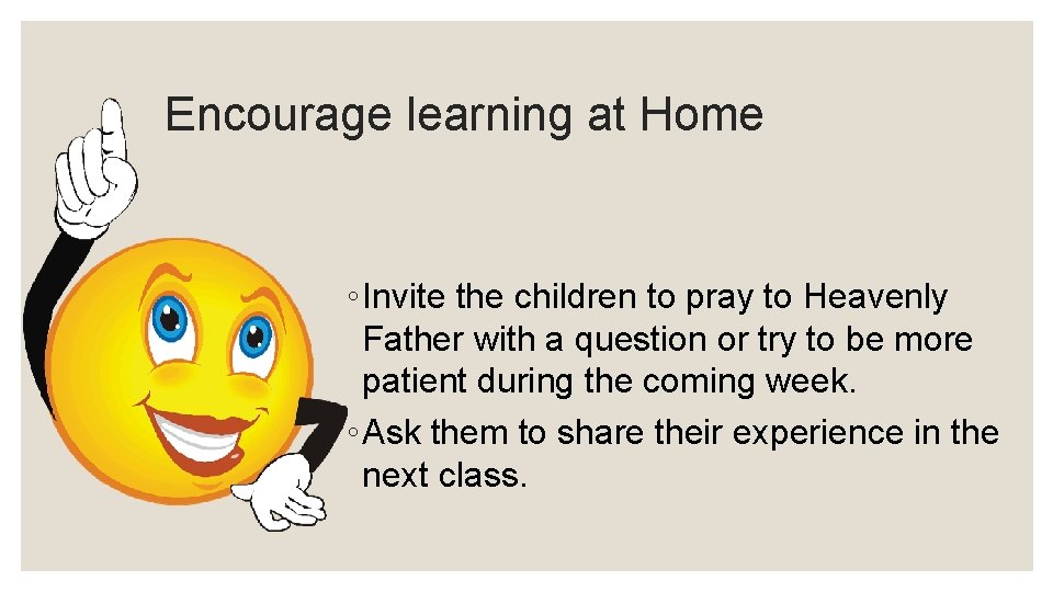 Encourage learning at Home ◦ Invite the children to pray to Heavenly Father with