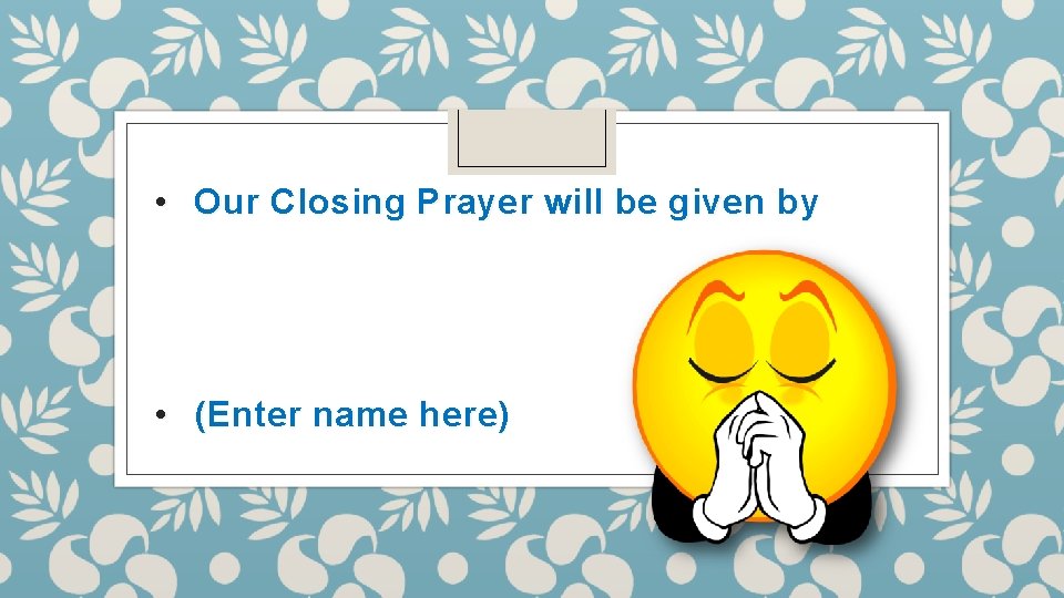  • Our Closing Prayer will be given by • (Enter name here) 