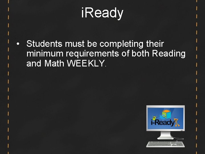 i. Ready • Students must be completing their minimum requirements of both Reading and i. Ready • Students must be completing their minimum requirements of both Reading and