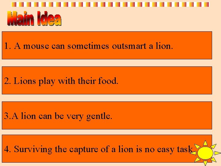 1. A mouse can sometimes outsmart a lion. 2. Lions play with their food.