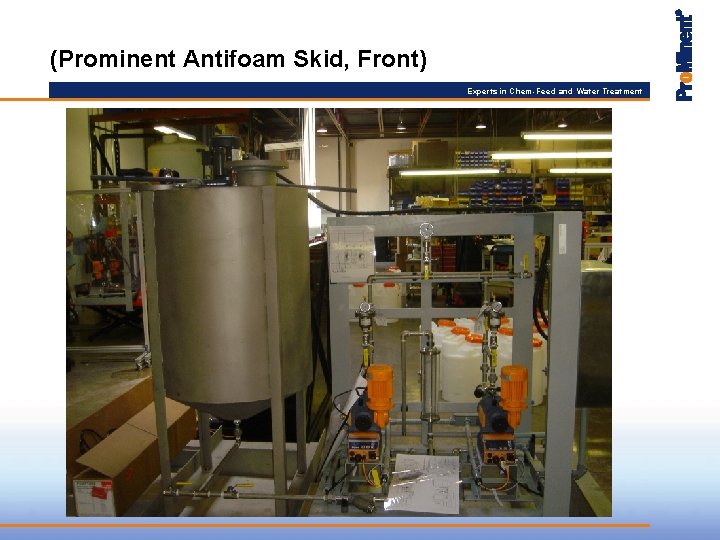 (Prominent Antifoam Skid, Front) Experts in Chem-Feed and Water Treatment 