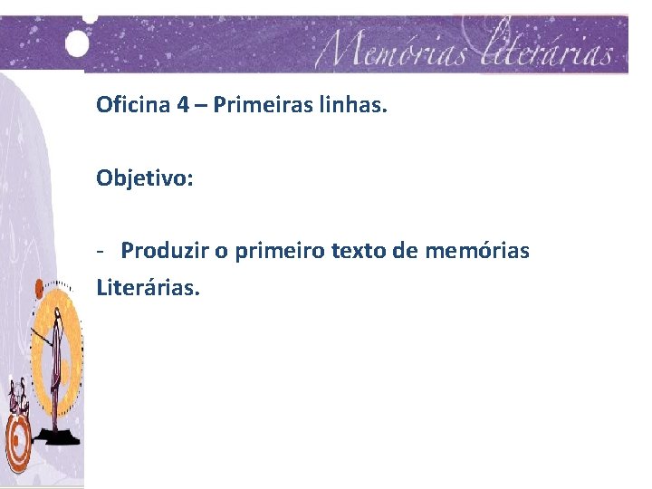 Oficina 4 – Primeiras linhas. Objetivo: - Produzir o primeiro texto de memórias Literárias.