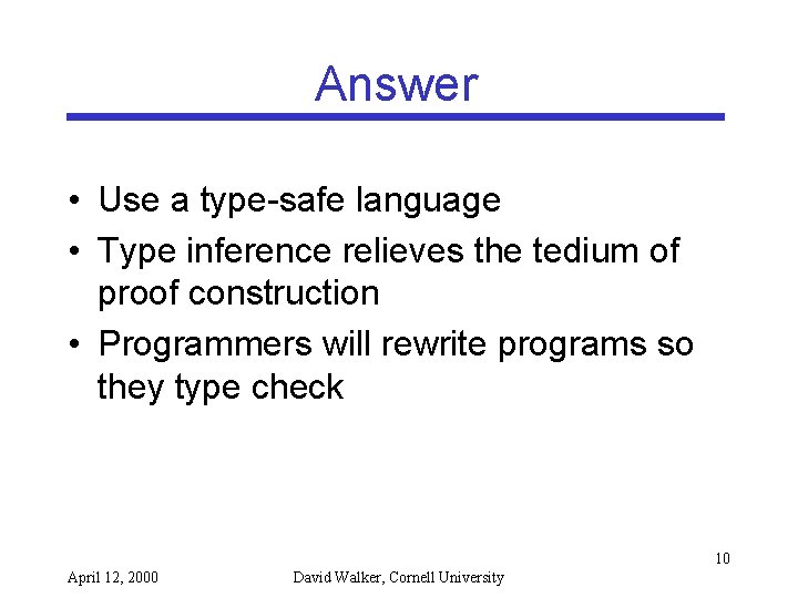 Answer • Use a type-safe language • Type inference relieves the tedium of proof
