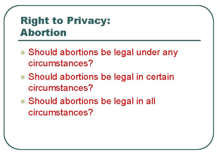 Right to Privacy: Abortion l l l Should abortions be legal under any circumstances?