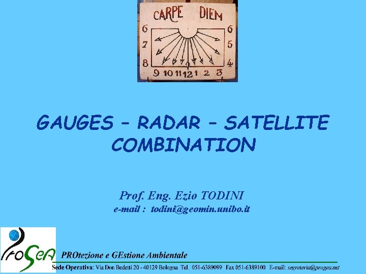 GAUGES – RADAR – SATELLITE COMBINATION Prof. Eng. Ezio TODINI e-mail : todini@geomin. unibo.