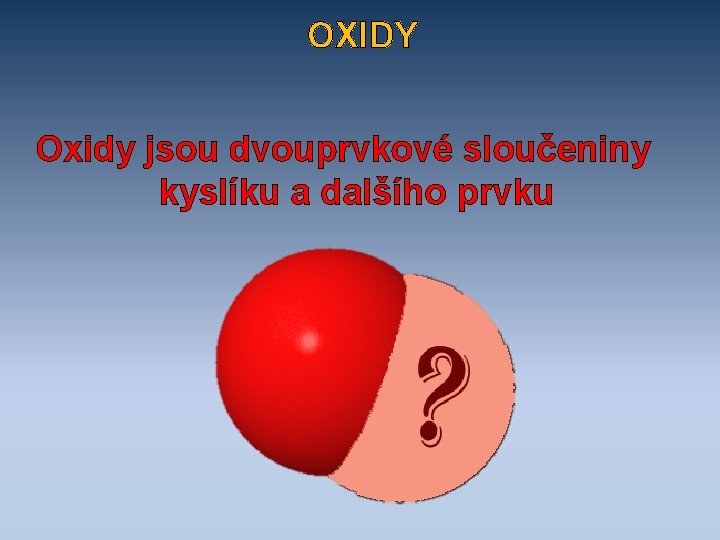 OXIDY Oxidy jsou dvouprvkové sloučeniny kyslíku a dalšího prvku 