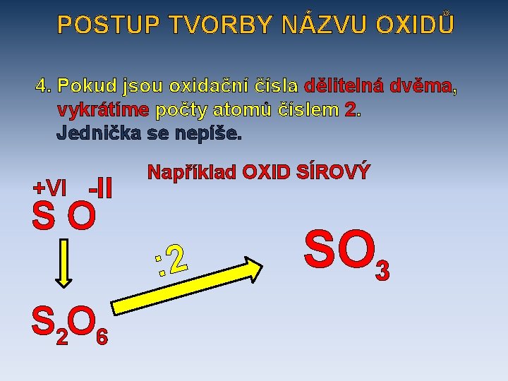 POSTUP TVORBY NÁZVU OXIDŮ 4. Pokud jsou oxidační čísla dělitelná dvěma, vykrátíme počty atomů