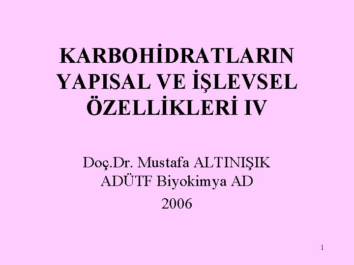 KARBOHİDRATLARIN YAPISAL VE İŞLEVSEL ÖZELLİKLERİ IV Doç. Dr. Mustafa ALTINIŞIK ADÜTF Biyokimya AD 2006